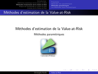 Dé…nition statistique de la
Méthodes d’
estimation de la
Risque de Portefeuille et
Limites de la

Introduction
Value-at-Risk
Value-at-Risk
Value-at-Risk
Value-at-Risk

Préambule
Méthodes non paramétriques
Méthodes paramétriques
Les Méthodes Semi-Paramétriques

Méthodes d’
estimation de la Value-at-Risk

Méthodes d’
estimation de la Value-at-Risk
Méthodes paramétriques

Christophe Hurlin

Value-at-Risk

 