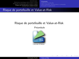 Dé…nition statistique de la
Méthodes d’
estimation de la
Risque de Portefeuille et
Limites de la

Introduction
Value-at-Risk
Value-at-Risk
Value-at-Risk
Value-at-Risk

Préambule
VaR d’ Portefeuille
un
VaR marginale, incrementale et composée
Exemples d’
applications

Risque de portefeuille et Value-at-Risk

Risque de portefeuille et Value-at-Risk
Préambule

Christophe Hurlin

Value-at-Risk

 
