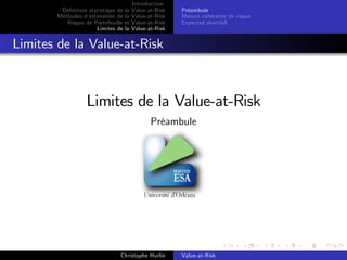 Dé…nition statistique de la
Méthodes d’
estimation de la
Risque de Portefeuille et
Limites de la

Introduction
Value-at-Risk
Value-at-Risk
Value-at-Risk
Value-at-Risk

Préambule
Mesure cohérente de risque
Expected shortfall

Limites de la Value-at-Risk

Limites de la Value-at-Risk
Préambule

Christophe Hurlin

Value-at-Risk

 