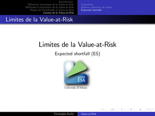 Dé…nition statistique de la
Méthodes d’
estimation de la
Risque de Portefeuille et
Limites de la

Introduction
Value-at-Risk
Value-at-Risk
Value-at-Risk
Value-at-Risk

Préambule
Mesure cohérente de risque
Expected shortfall

Limites de la Value-at-Risk

Limites de la Value-at-Risk
Expected shortfall (ES)

Christophe Hurlin

Value-at-Risk

 