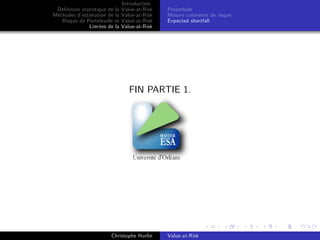 Dé…nition statistique de la
Méthodes d’
estimation de la
Risque de Portefeuille et
Limites de la

Introduction
Value-at-Risk
Value-at-Risk
Value-at-Risk
Value-at-Risk

Préambule
Mesure cohérente de risque
Expected shortfall

FIN PARTIE 1.

Christophe Hurlin

Value-at-Risk

 
