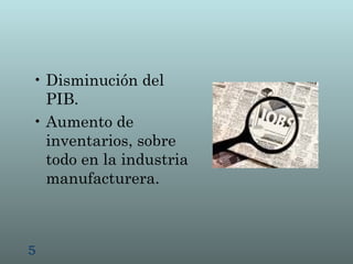 • Disminución del
  PIB.
• Aumento de
  inventarios, sobre
  todo en la industria
  manufacturera.



5
 