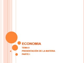 ECONOMIA TEMA 0 PRESENTACIÓN DE LA MATERIA PARTE I 