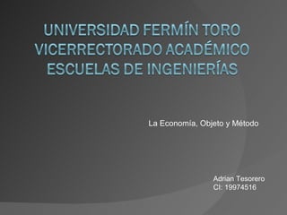 La Economía, Objeto y Método Adrian Tesorero  CI: 19974516 