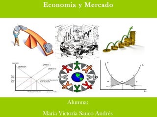 Economia y Mercado Alumna:  Maria Victoria Sauco Andrés  