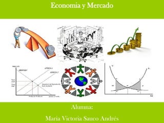 Economia y Mercado




         Alumna:
Maria Victoria Sauco Andrés
 