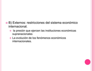 Correlación de fuerzas que establecen los grupos de poderB) Externos: restricciones del sistema económico internacional. la presión que ejercen las instituciones económicas supranacionales