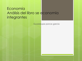 Economía
Análisis del libro se economía
integrantes
               Guadalupe ponce garcia
 