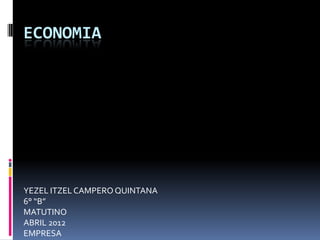 ECONOMIA




YEZEL ITZEL CAMPERO QUINTANA
6° “B”
MATUTINO
ABRIL 2012
EMPRESA
 