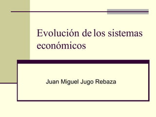 Evolución de los sistemas económicos Juan Miguel Jugo Rebaza  