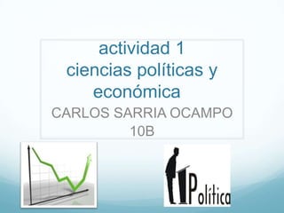 actividad 1
 ciencias políticas y
    económica
CARLOS SARRIA OCAMPO
         10B
 