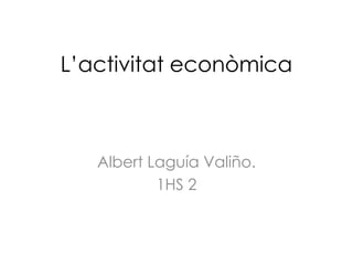L’activitat econòmica



   Albert Laguía Valiño.
           1HS 2
 
