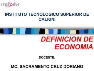 INSTITUTO TECNOLOGICO SUPERIOR DE
              CALKINI



             DEFINICION DE
                ECONOMIA
             DOCENTE:


  MC. SACRAMENTO CRUZ DORIANO
 