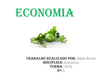 Economia


 Trabalho rEalizado por: Aldair Bento
        disciplina: Economia
            Turma: 10 IG
                nº: 1
 