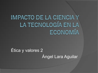 Ética y valores 2
                 Ángel Lara Aguilar
 
