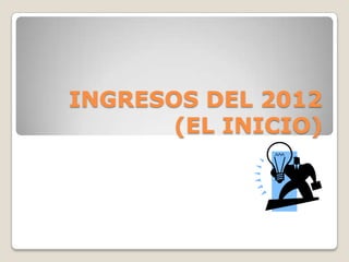 INGRESOS DEL 2012
(EL INICIO)
 