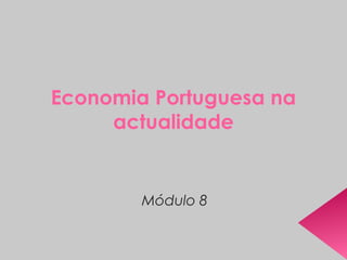 Economia Portuguesa na 
actualidade 
Módulo 8 
 