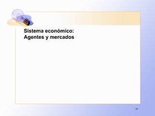 24
Sistema económico:
Agentes y mercados
 