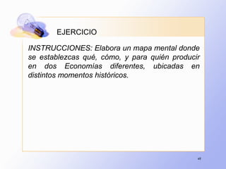 48
INSTRUCCIONES: Elabora un mapa mental donde
se establezcas qué, cómo, y para quién producir
en dos Economías diferentes, ubicadas en
distintos momentos históricos.
EJERCICIO
 