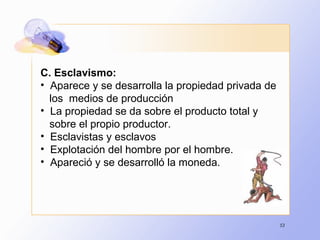 53
C. Esclavismo:
• Aparece y se desarrolla la propiedad privada de
los medios de producción
• La propiedad se da sobre el producto total y
sobre el propio productor.
• Esclavistas y esclavos
• Explotación del hombre por el hombre.
• Apareció y se desarrolló la moneda.
 