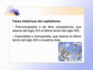 57
Fases históricas del capitalismo:
- Premonopolista o de libre competencia, que
abarca del siglo XVI al último tercio del siglo XIX.
- Imperialista o monopolista, que abarca el último
tercio del siglo XIX a nuestros días.
 