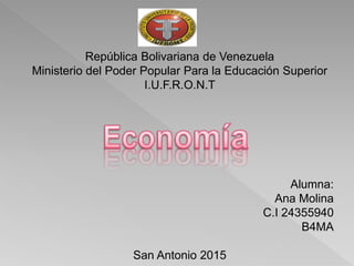 República Bolivariana de Venezuela
Ministerio del Poder Popular Para la Educación Superior
I.U.F.R.O.N.T
Alumna:
Ana Molina
C.I 24355940
B4MA
San Antonio 2015
 