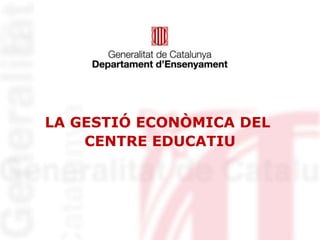 LA GESTIÓ ECONÒMICA DEL
CENTRE EDUCATIU
 