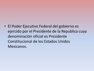 • El Poder Ejecutivo Federal del gobierno es
ejercido por el Presidente de la Republica cuya
denominación oficial es Presi...