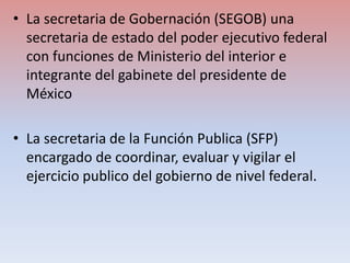 • La secretaria de Gobernación (SEGOB) una
secretaria de estado del poder ejecutivo federal
con funciones de Ministerio de...