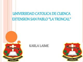 UNIVERSIDAD CATOLICA DE CUENCA
EXTENSION SAN PABLO “LA TRONCAL”
KARLA LAIME
 