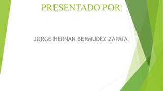 PRESENTADO POR:
JORGE HERNAN BERMUDEZ ZAPATA
 