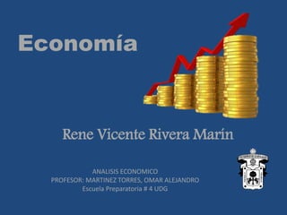 Rene Vicente Rivera Marín
Economía
ANALISIS ECONOMICO
PROFESOR: MARTINEZ TORRES, OMAR ALEJANDRO
Escuela Preparatoria # 4 UDG
 