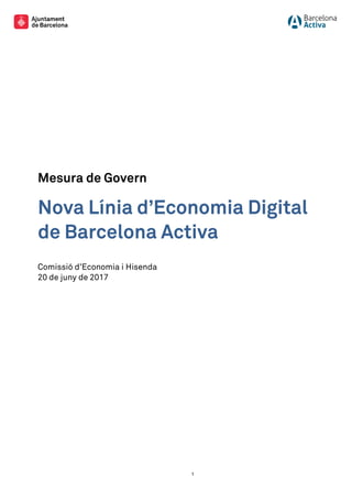 1
Mesura de Govern
Nova Línia d’Economia Digital
de Barcelona Activa
Comissió d’Economia i Hisenda
20 de juny de 2017
 