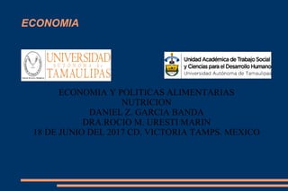 ECONOMIA
ECONOMIA Y POLITICAS ALIMENTARIAS
NUTRICION
DANIEL Z. GARCIA BANDA
DRA.ROCIO M. URESTI MARIN
18 DE JUNIO DEL 2017 CD. VICTORIA TAMPS. MEXICO
 