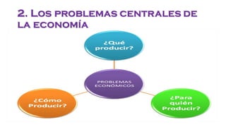 2. Los problemas centrales de
la economía
 