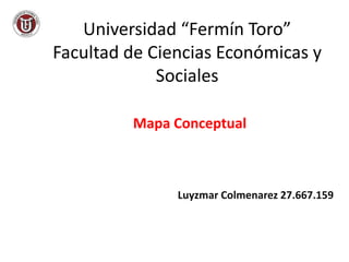 Universidad “Fermín Toro”
Facultad de Ciencias Económicas y
Sociales
Luyzmar Colmenarez 27.667.159
Mapa Conceptual
 