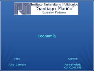 Economía
Prof:
Julian Carneiro
Alumno:
Ransel Valerio
C.I:30.065.948
 