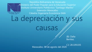 La depreciación y sus
causas
República Bolivariana de Venezuela
Ministerio del Poder Popular para la Educación Superior
Instituto Universitario Politécnico “Santiago Mariño”
Extensión Maracaibo
Cátedra: Ingeniería Económica-SAIA
(B): Dalia
Benítez.
C.I: 28.109.035
Maracaibo, 08 de agosto del 2020
 