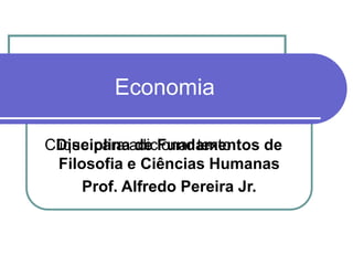 Clique para adicionar texto
Economia
Disciplina de Fundamentos de
Filosofia e Ciências Humanas
Prof. Alfredo Pereira Jr.
 