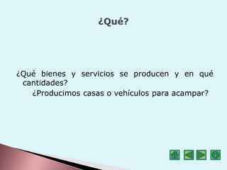 ¿Qué bienes y servicios se producen y en qué
cantidades?
¿Producimos casas o vehículos para acampar?
 