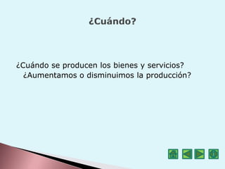 ¿Cuándo se producen los bienes y servicios?
¿Aumentamos o disminuimos la producción?
 