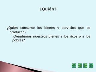 ¿Quién consume los bienes y servicios que se
producen?
¿Vendemos nuestros bienes a los ricos o a los
pobres?
 