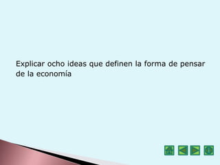 Explicar ocho ideas que definen la forma de pensar
de la economía
 