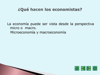 La economía puede ser vista desde la perspectiva
micro o macro.
Microeconomía y macroeconomía
 