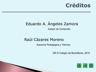 Eduardo A. Ángeles Zamora
DR © Colegio de Bachilleres, 2010
Créditos
Asesor de Contenido
Raúl Cázares Moreno
Asesoría Pedagógica y Técnica
 