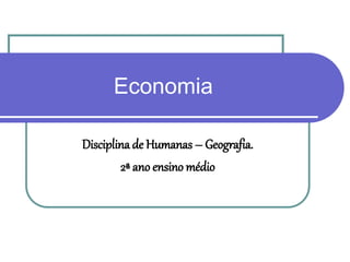 Economia
Disciplina de Humanas – Geografia.
2ª ano ensino médio
 