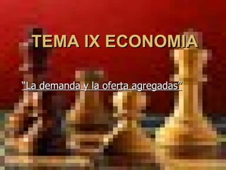 TEMA IX ECONOMIA “ La demanda y la oferta agregadas” 