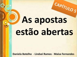 As apostas
  estão abertas
Daniela Botelho - Lindsei Ramos - Maísa Fernandes
 