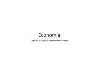 Economía
Capitulo	6:	Curva	IS-LM	economía	abierta	
 