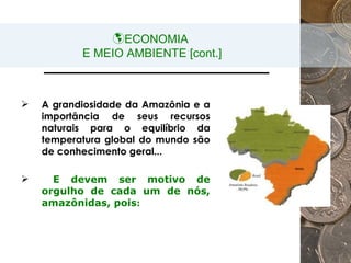 <ul><li>ECONOMIA  E MEIO AMBIENTE [cont.] </li></ul><ul><ul><li>A grandiosidade da Amazônia e a importância de seus recurs...